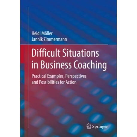 Difficult Situations in Business Coaching: Practical Examples, Perspectives and Possibilities for Action