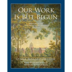 Our Work Is But Begun: A History of the University of Rochester 1850-2005