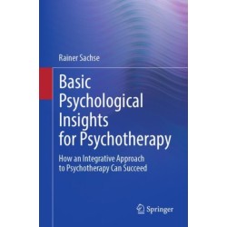 Basic Psychological Insights for Psychotherapy: How an Integrative Approach to Psychotherapy Can Succeed