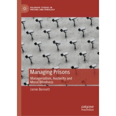 Managing Prisons: Managerialism, Austerity and Moral Blindness