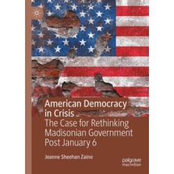 American Democracy in Crisis: The Case for Rethinking Madisonian Government Post January 6