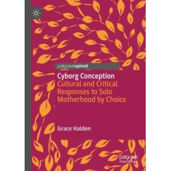 Cyborg Conception: Cultural and Critical Responses to Solo Motherhood by Choice