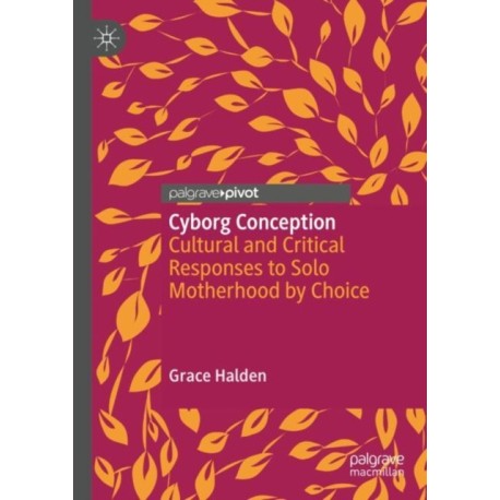 Cyborg Conception: Cultural and Critical Responses to Solo Motherhood by Choice