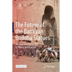 The Future of the Bamiyan Buddha Statues: Heritage Reconstruction in Theory and Practice