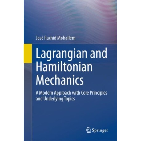 Lagrangian and Hamiltonian Mechanics: A Modern Approach with Core Principles and Underlying Topics