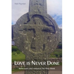 Love is Never Done: Reflections and resources for Holy Week