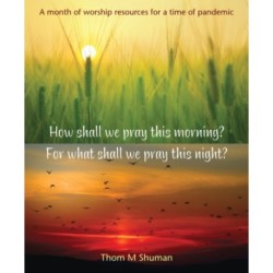 How shall we pray this morning? For what shall we pray this night?: A month of worship resources for a time of pandemic