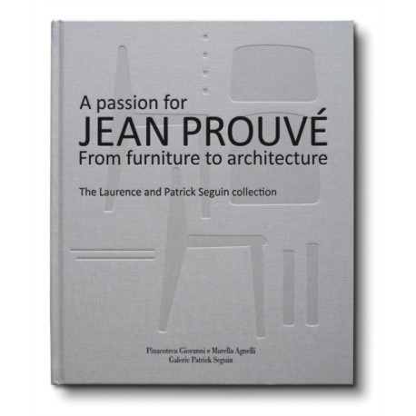 A Passion for Jean Prouve: From Furniture to Architecture: The Laurence and Patrick Seguin Collection