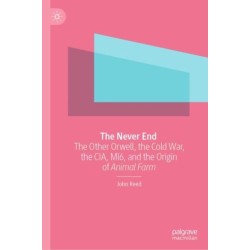 The Never End: The Other Orwell, the Cold War, the CIA, MI6, and the Origin of Animal Farm