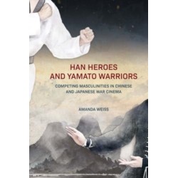Han Heroes and Yamato Warriors: Competing Masculinities in Chinese and Japanese War Cinema