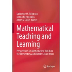 Mathematical Teaching and Learning: Perspectives on Mathematical Minds in the Elementary and Middle School Years