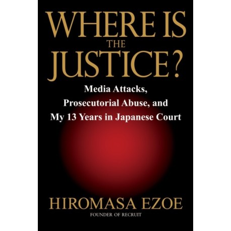 Where is the Justice?: Media Attacks, Prosecutorial Abuse, and My 13 Years in Japanese Court