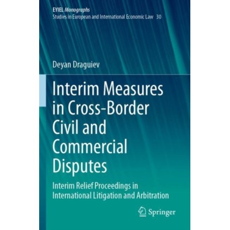 Interim Measures in Cross-Border Civil and Commercial Disputes: Interim Relief Proceedings in International Litigation and Arbitration