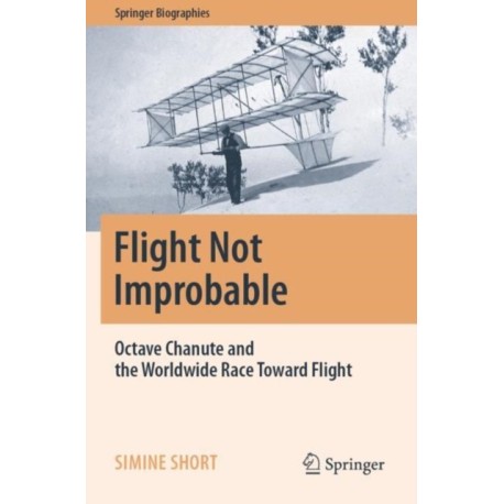 Flight Not Improbable: Octave Chanute and the Worldwide Race Toward Flight