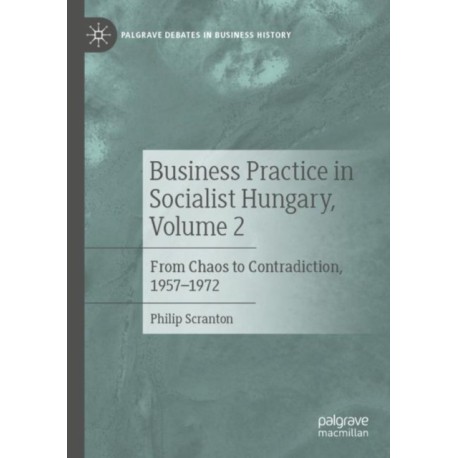 Business Practice in Socialist Hungary, Volume 2: From Chaos to Contradiction, 1957–1972