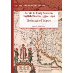 Persia in Early Modern English Drama, 1530–1699: The Imagined Empire