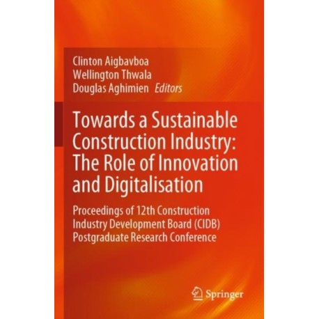Towards a Sustainable Construction Industry: The Role of Innovation and Digitalisation: Proceedings of 12th Construction Industry Development Board (CIDB) Postgraduate Research Conference