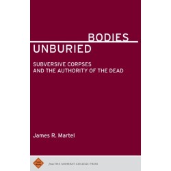 Unburied Bodies: Subversive Corpses and the Authority of the Dead