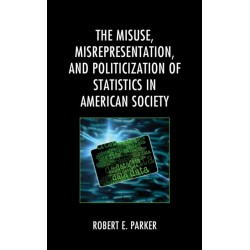 The Misuse, Misrepresentation, and Politicization of Statistics in American Society