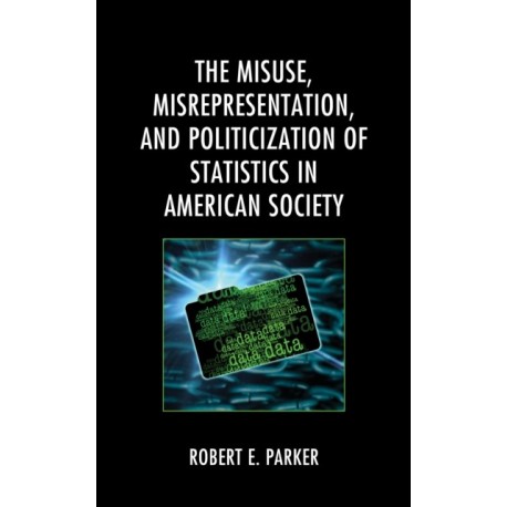 The Misuse, Misrepresentation, and Politicization of Statistics in American Society