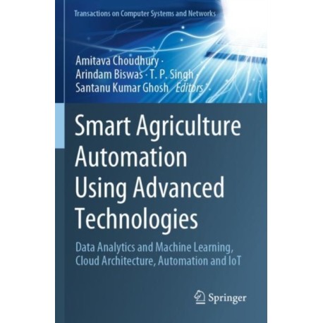 Smart Agriculture Automation Using Advanced Technologies: Data Analytics and Machine Learning, Cloud Architecture, Automation and IoT