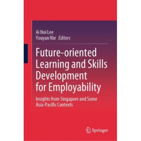 Future-oriented Learning and Skills Development for Employability: Insights from Singapore and Some Asia-Pacific Contexts