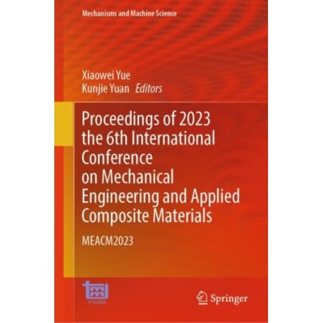 Proceedings of 2023 the 6th International Conference on Mechanical Engineering and Applied Composite Materials: MEACM2023
