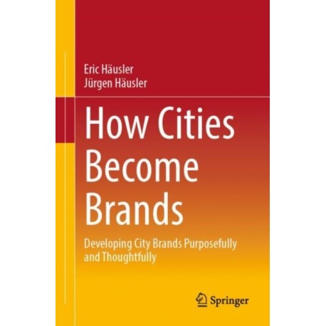 How Cities Become Brands: Developing City Brands Purposefully and Thoughtfully