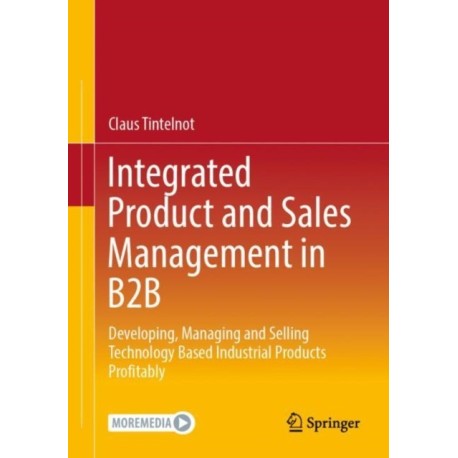 Integrated Product and Sales Management in B2B: Developing, Managing and Selling Technology Based Industrial Products Profitably