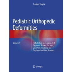Pediatric Orthopedic Deformities, Volume 1: Pathobiology and Treatment of Dysplasias, Physeal Fractures, Length Discrepancies, and Epiphyseal and Joint Disorders