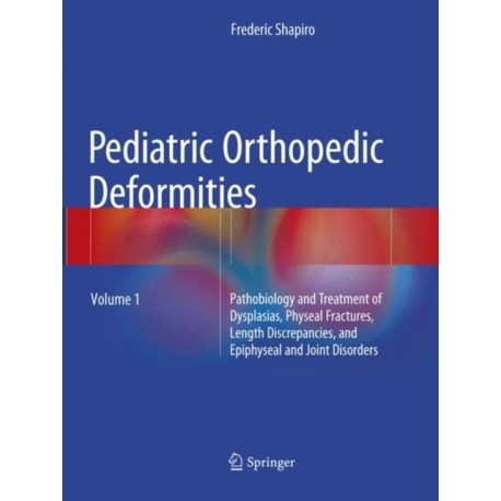 Pediatric Orthopedic Deformities, Volume 1: Pathobiology and Treatment of Dysplasias, Physeal Fractures, Length Discrepancies, and Epiphyseal and Joint Disorders
