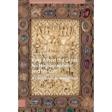 King Alfred the Great, his Hagiographers and his Cult: A Childhood Remembered
