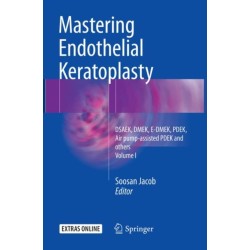 Mastering Endothelial Keratoplasty: DSAEK, DMEK, E-DMEK, PDEK, Air pump-assisted PDEK and others, Volume I