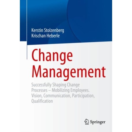 Change Management: Successfully Shaping Change Processes – Mobilizing Employees. Vision, Communication, Participation, Qualification