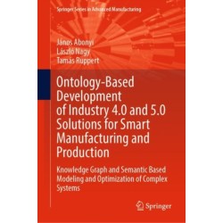 Ontology-Based Development of Industry 4.0 and 5.0 Solutions for Smart Manufacturing and Production: Knowledge Graph and Semantic Based Modeling and Optimization of Complex Systems