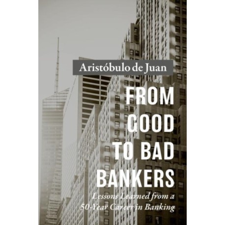 From Good to Bad Bankers: Lessons Learned from a 50-Year Career in Banking