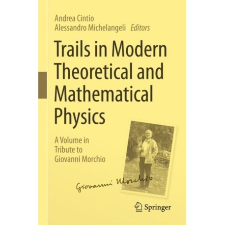 Trails in Modern Theoretical and Mathematical Physics: A Volume in Tribute to Giovanni Morchio