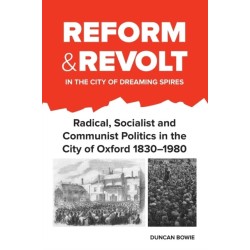 Reform and Revolt in the City of Dreaming Spires: Radical, Socialist and Communist Politics in the City of Oxford 1830–1980