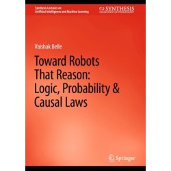Toward Robots That Reason: Logic, Probability & Causal Laws