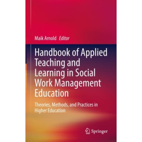 Handbook of Applied Teaching and Learning in Social Work Management Education: Theories, Methods, and Practices in Higher Education