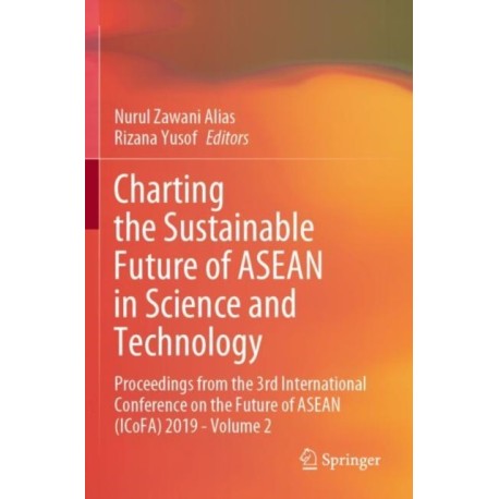 Charting the Sustainable Future of ASEAN in Science and Technology: Proceedings from the 3rd International Conference on the Future of ASEAN (ICoFA) 2019 - Volume 2