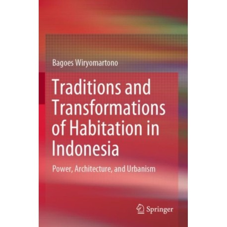 Traditions and Transformations of Habitation in Indonesia: Power, Architecture, and Urbanism