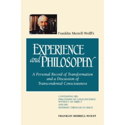 Franklin Merrell-Wolff's Experience and Philosophy: A Personal Record of Transformation and a Discussion of Transcendental Consciousness: Containing His Philosophy of Consciousness Without an Object and His Pathways Through to Space