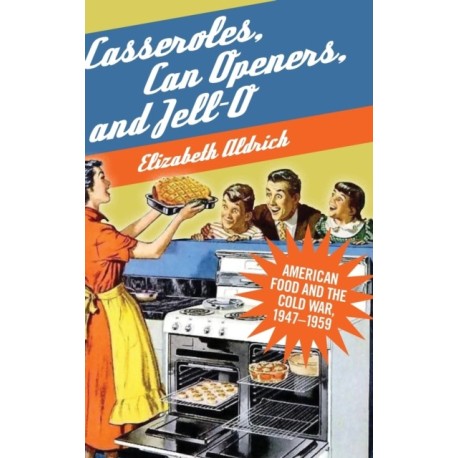 Casseroles, Can Openers, and Jell-O: American Food and the Cold War, 1947–1959