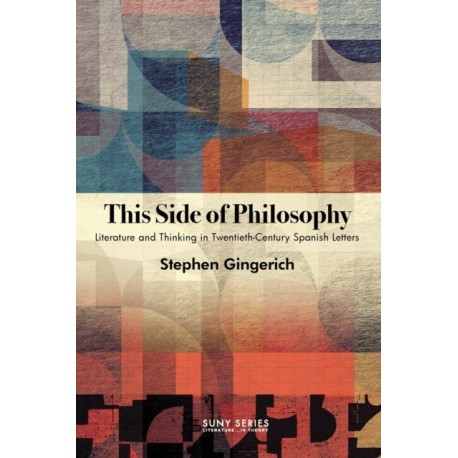 This Side of Philosophy: Literature and Thinking in Twentieth-Century Spanish Letters