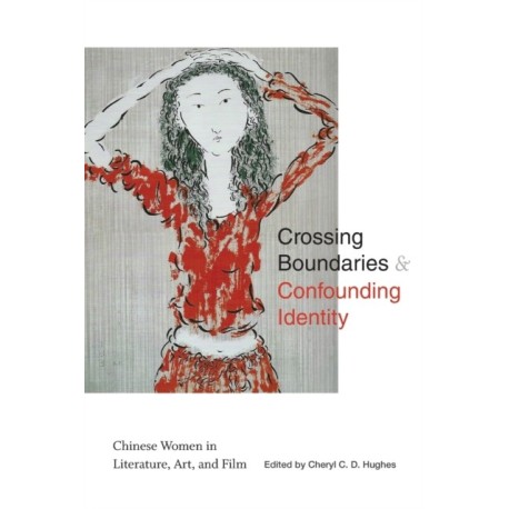 Crossing Boundaries and Confounding Identity: Chinese Women in Literature, Art, and Film
