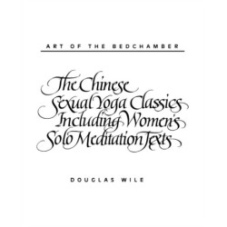 Art of the Bedchamber: The Chinese Sexual Yoga Classics Including Women's Solo Meditation Texts