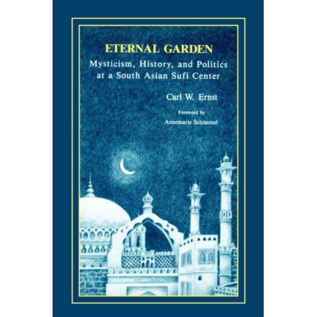 Eternal Garden: Mysticism, History, and Politics at a South Asian Sufi Center