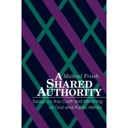 A Shared Authority: Essays on the Craft and Meaning of Oral and Public History