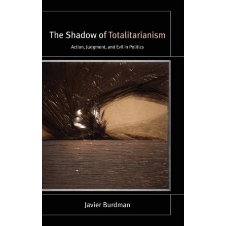 The Shadow of Totalitarianism: Action, Judgment, and Evil in Politics